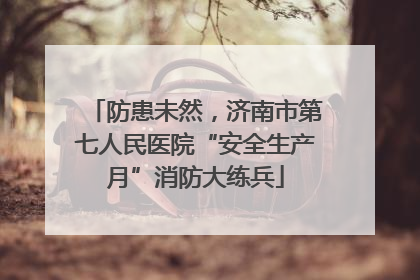 防患未然，济南市第七人民医院“安全生产月”消防大练兵